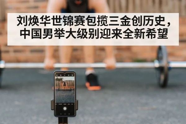 刘焕华世锦赛包揽三金创历史，中国男举大级别迎来全新希望
