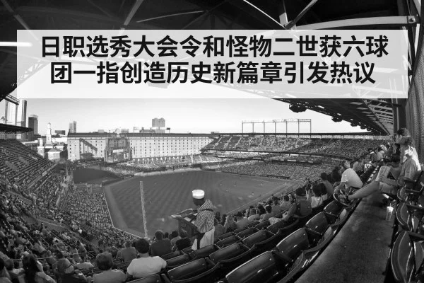 日职选秀大会令和怪物二世获六球团一指创造历史新篇章引发热议