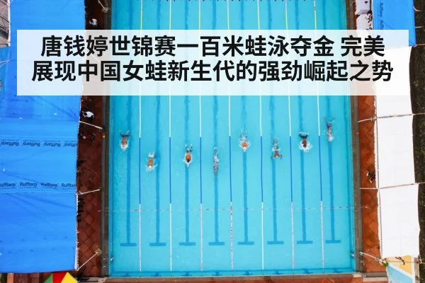 唐钱婷世锦赛一百米蛙泳夺金 完美展现中国女蛙新生代的强劲崛起之势