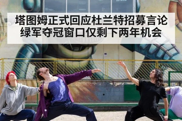 塔图姆正式回应杜兰特招募言论绿军夺冠窗口仅剩下两年机会